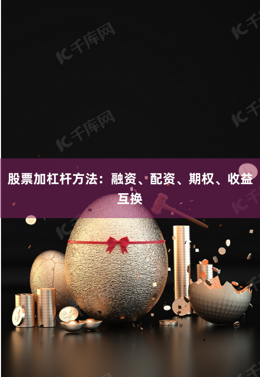 股票加杠杆方法：融资、配资、期权、收益互换