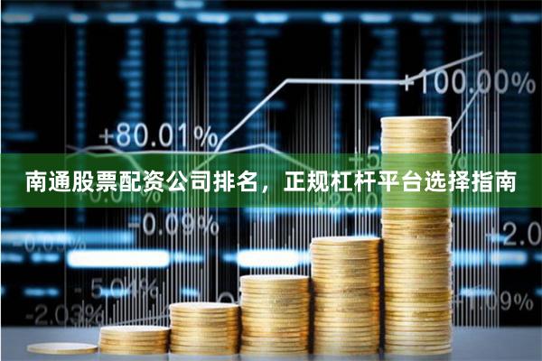 南通股票配资公司排名，正规杠杆平台选择指南