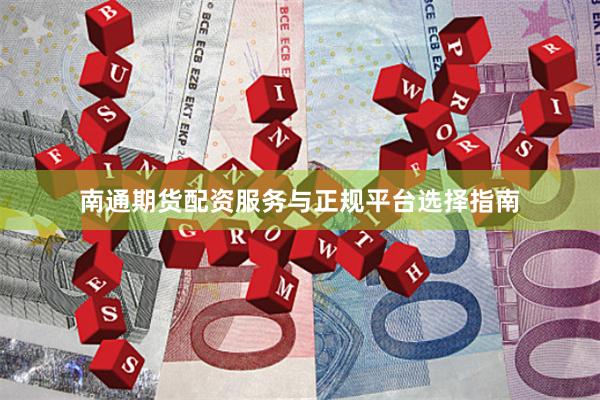 南通期货配资服务与正规平台选择指南