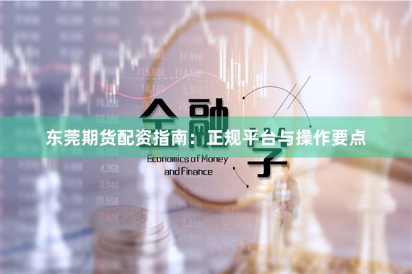 东莞期货配资指南：正规平台与操作要点