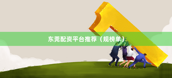 东莞配资平台推荐（规榜单）