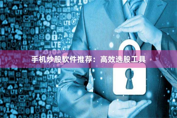 手机炒股软件推荐：高效选股工具