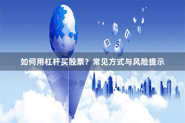 如何用杠杆买股票？常见方式与风险提示
