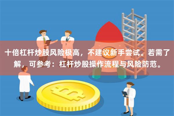 十倍杠杆炒股风险极高，不建议新手尝试。若需了解，可参考：杠杆炒股操作流程与风险防范。