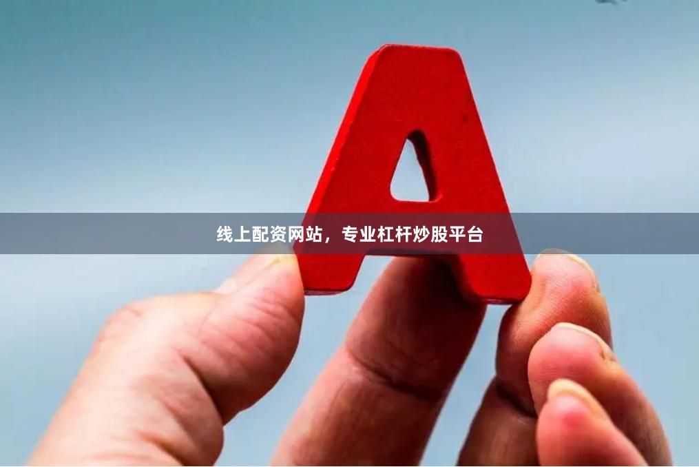 线上配资网站，专业杠杆炒股平台