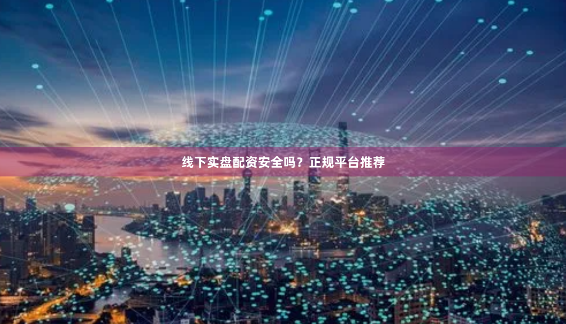 线下实盘配资安全吗？正规平台推荐