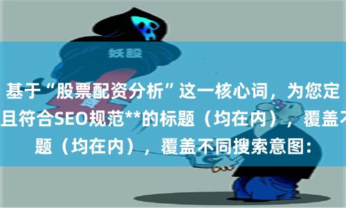 基于“股票配资分析”这一核心词，为您定制了**不重复且符合SEO规范**的标题（均在内），覆盖不同搜索意图：