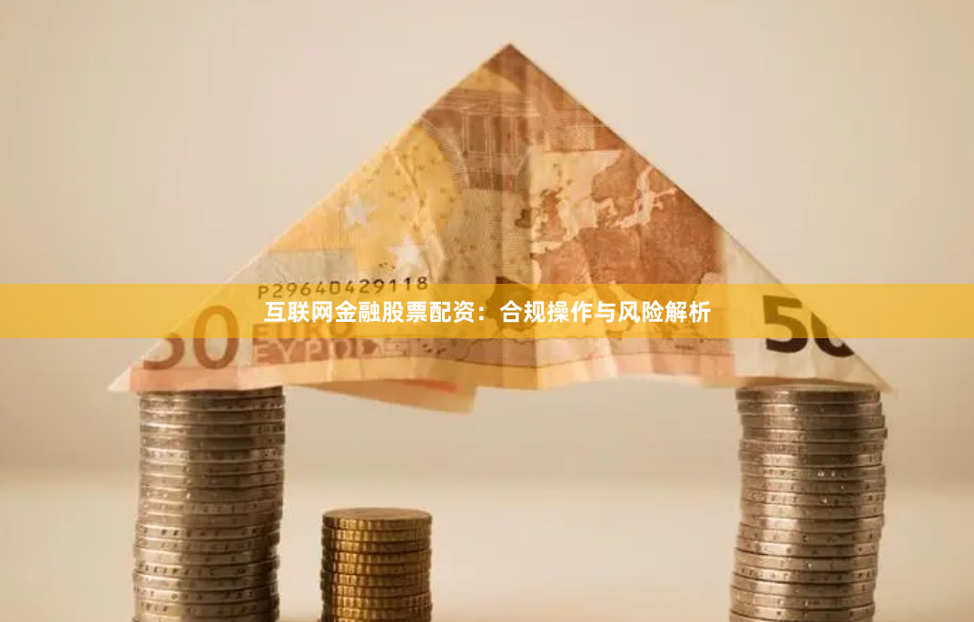 互联网金融股票配资：合规操作与风险解析