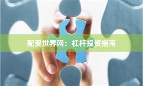配资世界网：杠杆投资指南