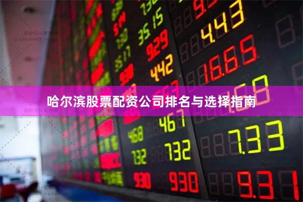 哈尔滨股票配资公司排名与选择指南